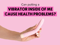 Can putting a vibrator inside of me cause health problems?