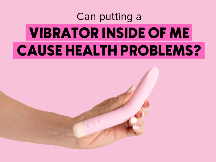 Can putting a vibrator inside of me cause health problems?