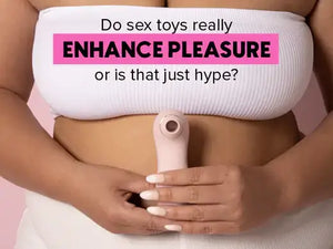 Do sex toys really Enhance Pleasure or is that just hype?