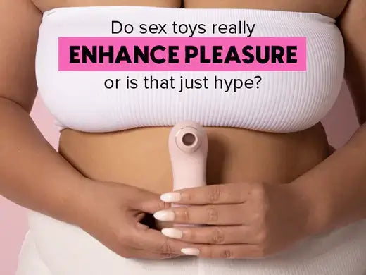Do sex toys really Enhance Pleasure or is that just hype?